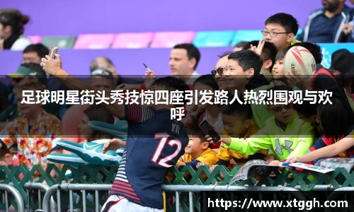 足球明星街头秀技惊四座引发路人热烈围观与欢呼