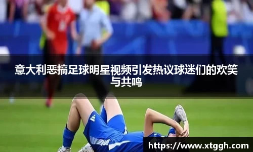 意大利恶搞足球明星视频引发热议球迷们的欢笑与共鸣